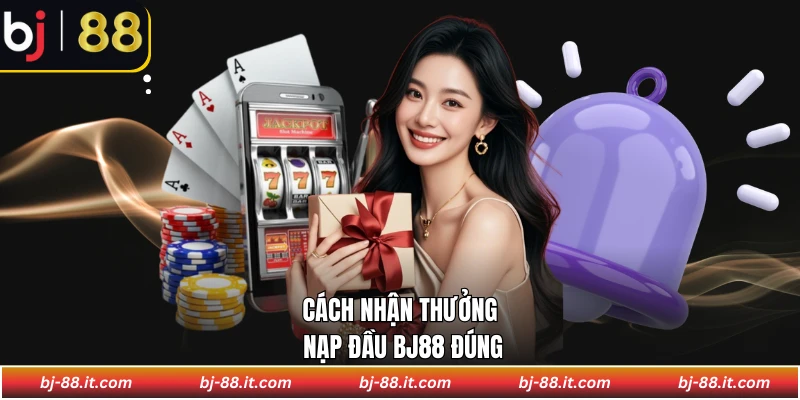 Cách nhận thưởng nạp đầu BJ88 đúng