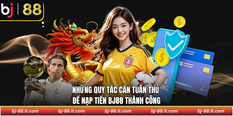 Những quy tắc cần tuân thủ để nạp tiền BJ88 thành công