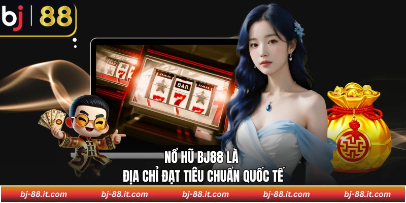 Nổ hũ BJ88 là địa chỉ đạt tiêu chuẩn quốc tế
