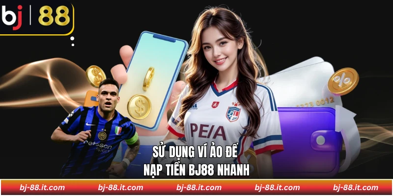 Sử dụng ví ảo để nạp tiền BJ88 nhanh