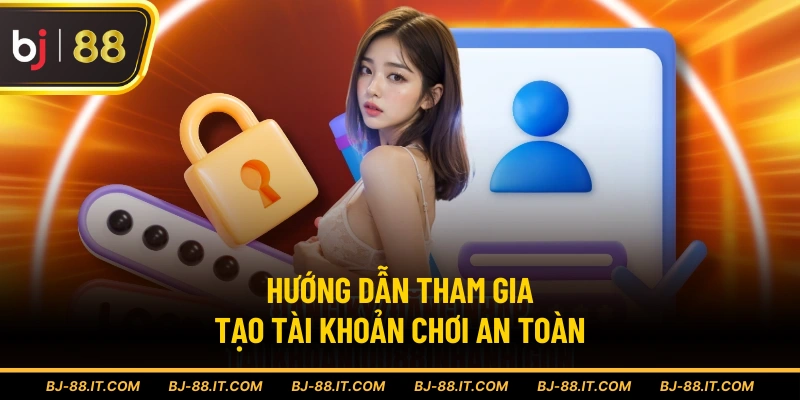 Hướng dẫn tham gia tạo tài khoản chơi an toàn